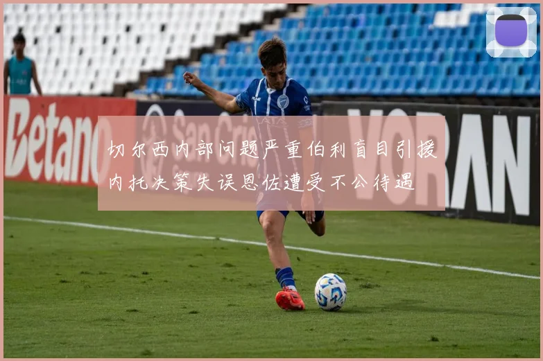切尔西内部问题严重伯利盲目引援内托决策失误恩佐遭受不公待遇