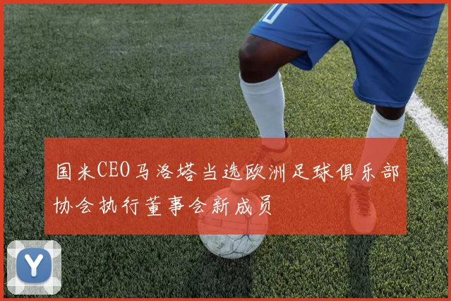 国米CEO马洛塔当选欧洲足球俱乐部协会执行董事会新成员