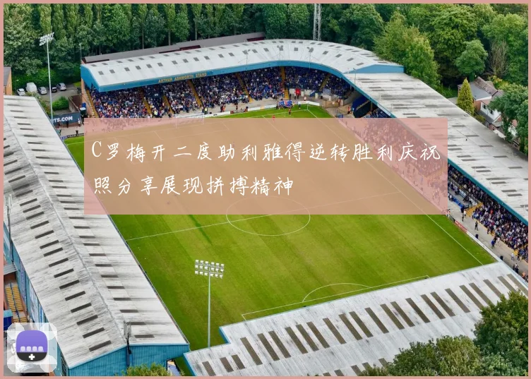 C罗梅开二度助利雅得逆转胜利庆祝照分享展现拼搏精神