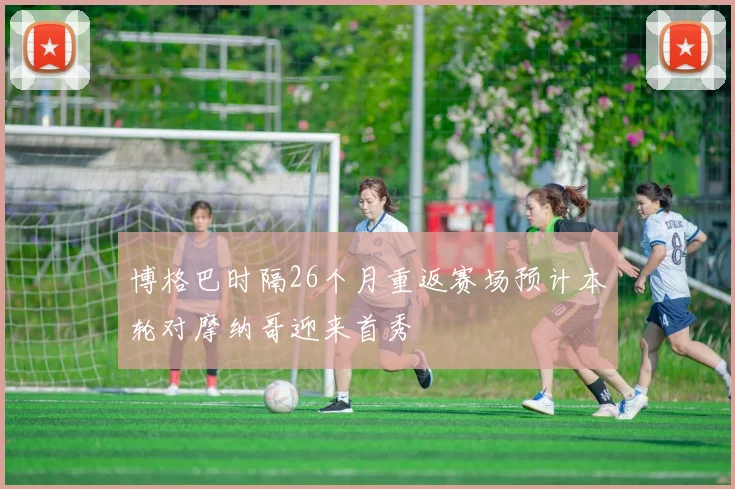 博格巴时隔26个月重返赛场预计本轮对摩纳哥迎来首秀