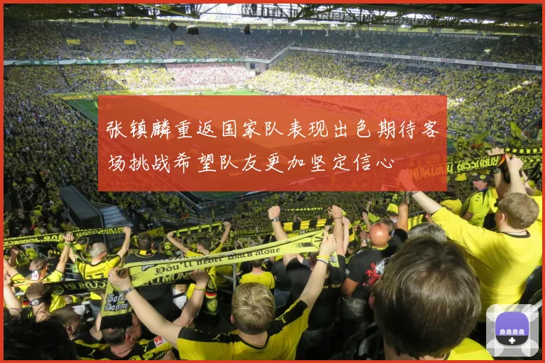 张镇麟重返国家队表现出色期待客场挑战希望队友更加坚定信心