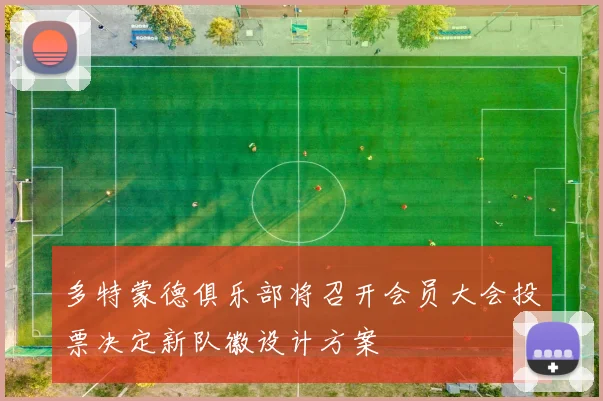 多特蒙德俱乐部将召开会员大会投票决定新队徽设计方案