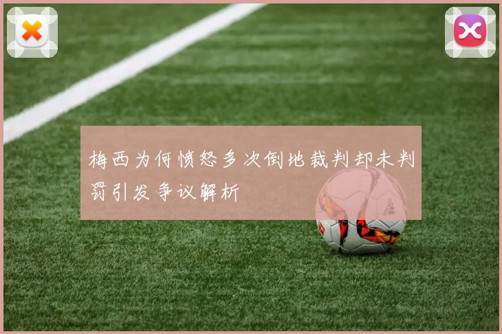 梅西为何愤怒多次倒地裁判却未判罚引发争议解析