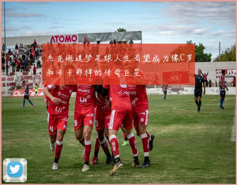杰克逊追梦足球人生渴望成为像C罗和卡卡那样的传奇巨星