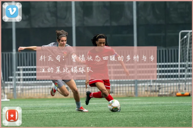 科瓦奇：警惕状态回暖的多特与专注的莱比锡球队
