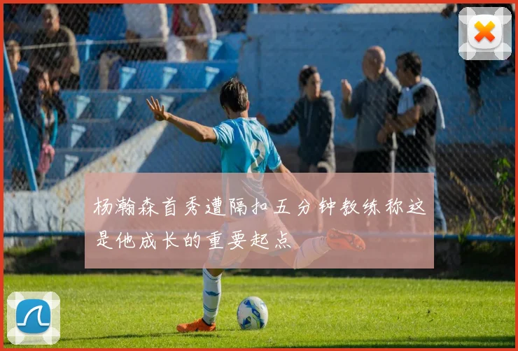 杨瀚森首秀遭隔扣五分钟教练称这是他成长的重要起点