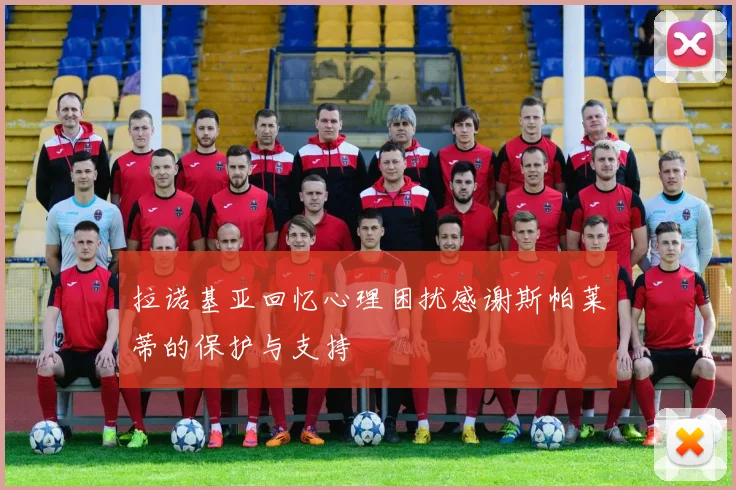 拉诺基亚回忆心理困扰感谢斯帕莱蒂的保护与支持