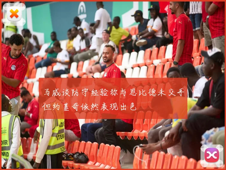 马威谈防守经验称与恩比德未交手但约基奇依然表现出色